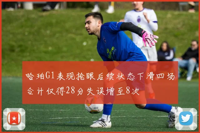 哈珀G1表现抢眼后续状态下滑四场合计仅得28分失误增至8次