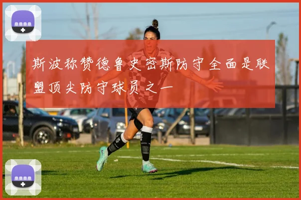 斯波称赞德鲁史密斯防守全面是联盟顶尖防守球员之一