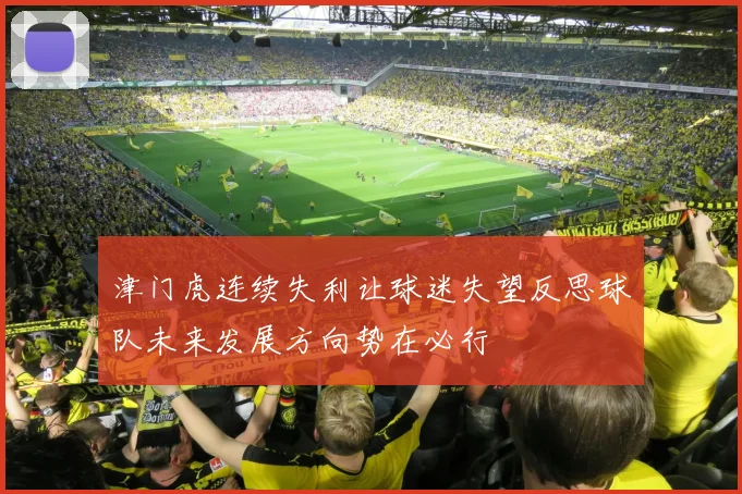 津门虎连续失利让球迷失望反思球队未来发展方向势在必行