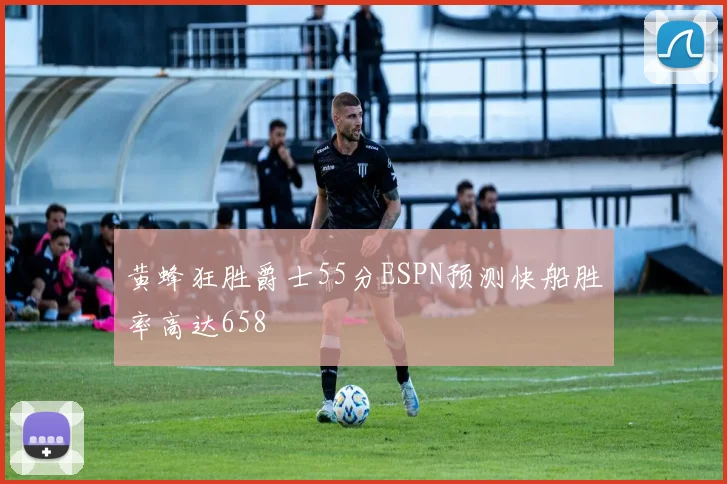 黄蜂狂胜爵士55分ESPN预测快船胜率高达658
