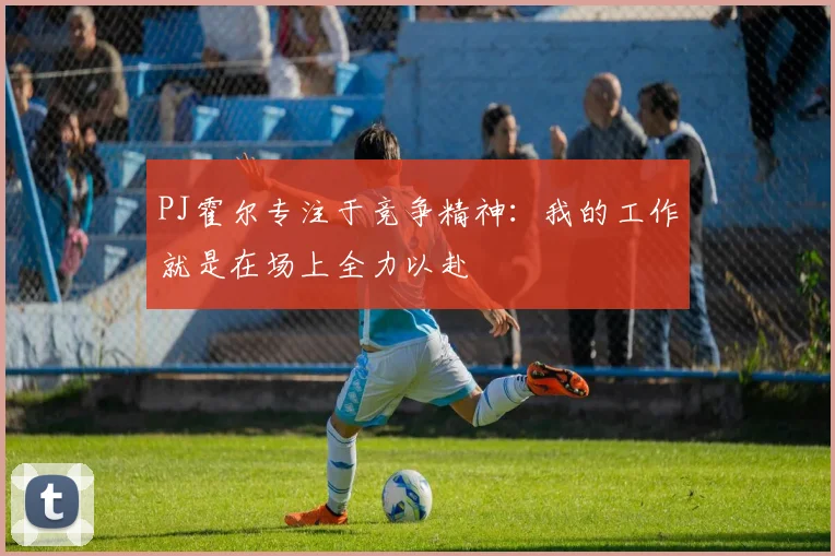 PJ霍尔专注于竞争精神：我的工作就是在场上全力以赴