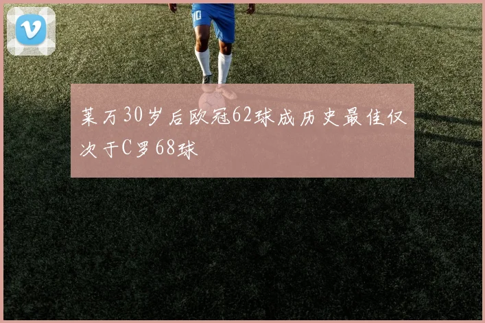 莱万30岁后欧冠62球成历史最佳仅次于C罗68球