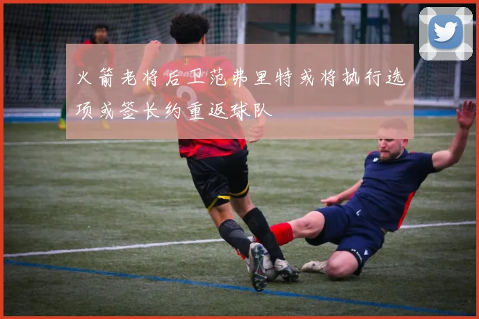 火箭老将后卫范弗里特或将执行选项或签长约重返球队