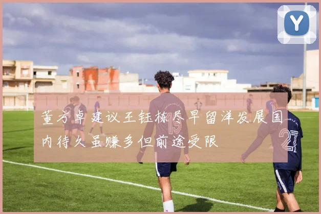 董方卓建议王钰栋尽早留洋发展国内待久虽赚多但前途受限
